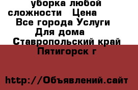 уборка любой сложности › Цена ­ 250 - Все города Услуги » Для дома   . Ставропольский край,Пятигорск г.